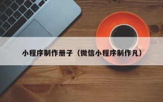 尉氏小程序制作册子（微信小程序制作凡）