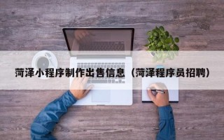 尉氏菏泽小程序制作出售信息（菏泽程序员招聘）