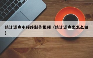 尉氏统计调查小程序制作视频（统计调查表怎么做）