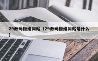 尉氏29源码搭建网站（29源码搭建网站是什么）