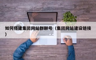尉氏如何搭建集团网站群聊号（集团网站建设链接）