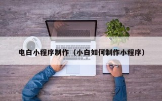 尉氏电白小程序制作（小白如何制作小程序）