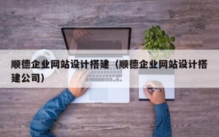 尉氏顺德企业网站设计搭建（顺德企业网站设计搭建公司）