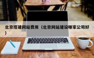 尉氏北京搭建网站费用（北京网站建设哪家公司好）