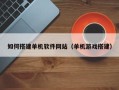 尉氏如何搭建单机软件网站（单机游戏搭建）