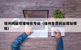 尉氏福州网站搭建哪家专业（福州免费网站建站模板）