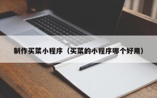 尉氏制作买菜小程序（买菜的小程序哪个好用）