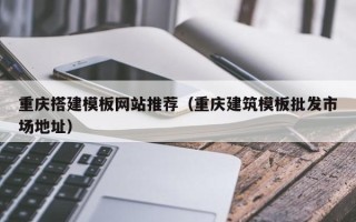 尉氏重庆搭建模板网站推荐（重庆建筑模板批发市场地址）