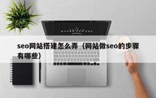 尉氏seo网站搭建怎么弄（网站做seo的步骤有哪些）